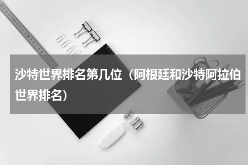 沙特世界排名第几位（阿根廷和沙特阿拉伯世界排名）