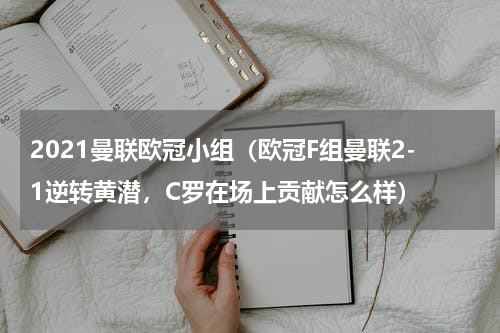 2021曼联欧冠小组（欧冠F组曼联2-1逆转黄潜，C罗在场上贡献怎么样）
