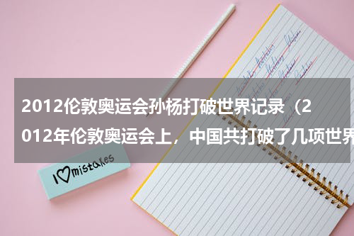 2012伦敦奥运会孙杨打破世界记录（2012年伦敦奥运会上，中国共打破了几项世界纪录）