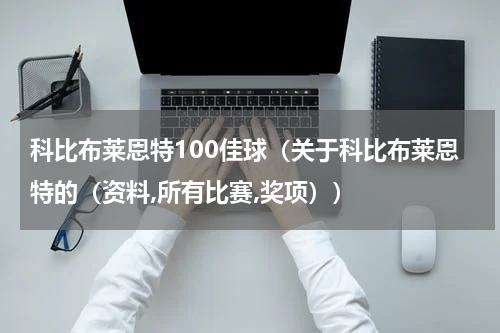 科比布莱恩特100佳球（关于科比布莱恩特的（资料,所有比赛,奖项））