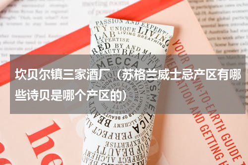 坎贝尔镇三家酒厂（苏格兰威士忌产区有哪些诗贝是哪个产区的）