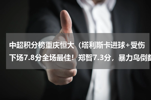 中超积分榜重庆恒大（塔利斯卡进球+受伤下场7.8分全场最佳！郑智7.3分，暴力鸟倒数第2）