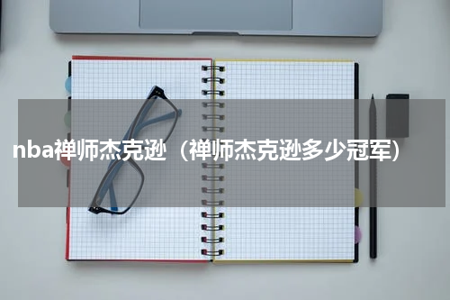 nba禅师杰克逊（禅师杰克逊多少冠军）