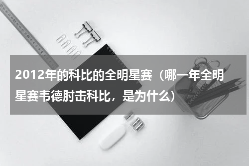2012年的科比的全明星赛（哪一年全明星赛韦德肘击科比，是为什么）