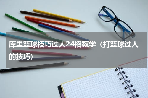 库里篮球技巧过人24招教学（打篮球过人的技巧）