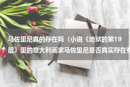马佐里尼真的存在吗（小说《地狱的第19层》里的意大利画家马佐里尼是否真实存在有没有叫地狱十九层的画）