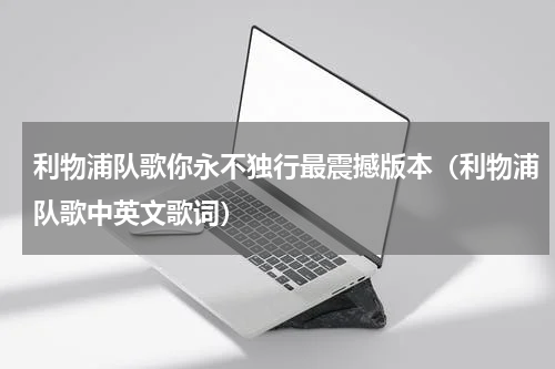 利物浦队歌你永不独行最震撼版本（利物浦队歌中英文歌词）