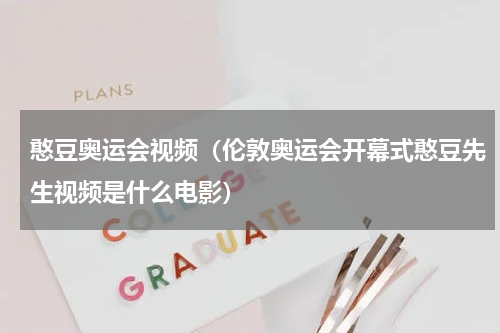 憨豆奥运会视频（伦敦奥运会开幕式憨豆先生视频是什么电影）