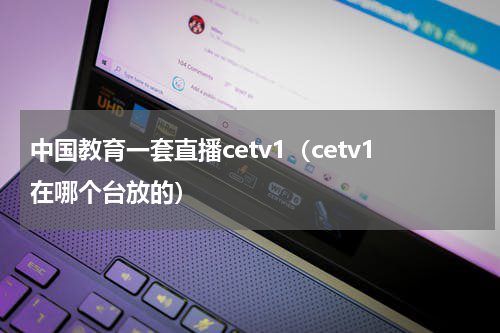 中国教育一套直播cetv1（cetv1在哪个台放的）