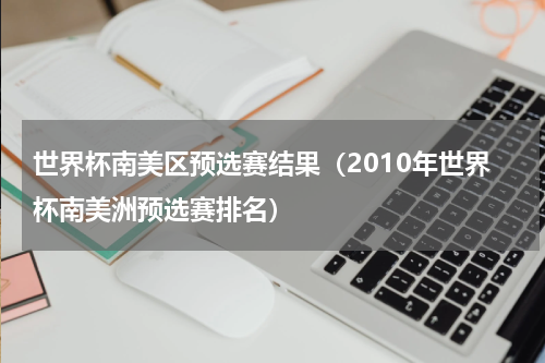 世界杯南美区预选赛结果（2010年世界杯南美洲预选赛排名）