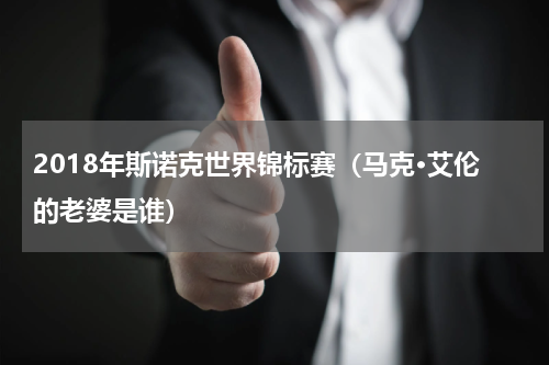 2018年斯诺克世界锦标赛（马克·艾伦的老婆是谁）