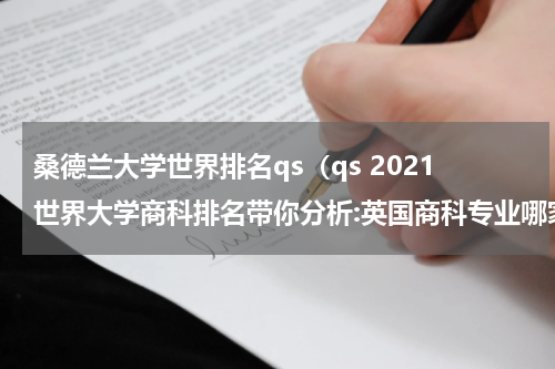 桑德兰大学世界排名qs（qs 2021世界大学商科排名带你分析:英国商科专业哪家强）