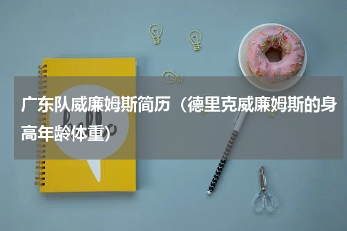 广东队威廉姆斯简历（德里克威廉姆斯的身高年龄体重）