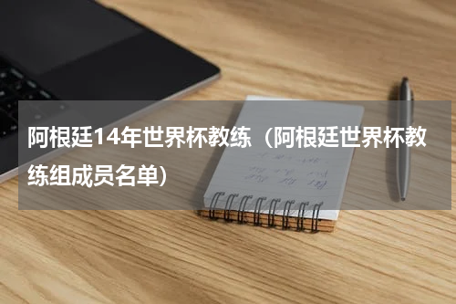 阿根廷14年世界杯教练（阿根廷世界杯教练组成员名单）