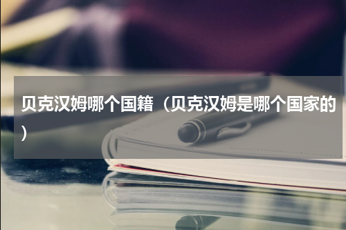贝克汉姆哪个国籍（贝克汉姆是哪个国家的）