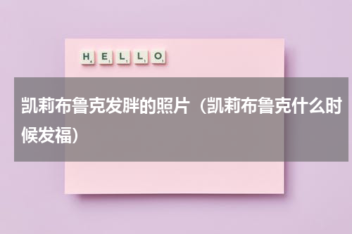 凯莉布鲁克发胖的照片（凯莉布鲁克什么时候发福）
