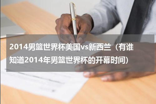 2014男篮世界杯美国vs新西兰（有谁知道2014年男篮世界杯的开幕时间）