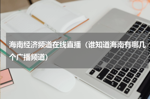 海南经济频道在线直播（谁知道海南有哪几个广播频道）
