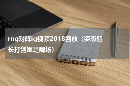 rng对阵ig视频2018回放（姿态船长打剑姬是哪场）