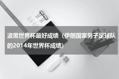 波黑世界杯最好成绩（伊朗国家男子足球队的2014年世界杯成绩）