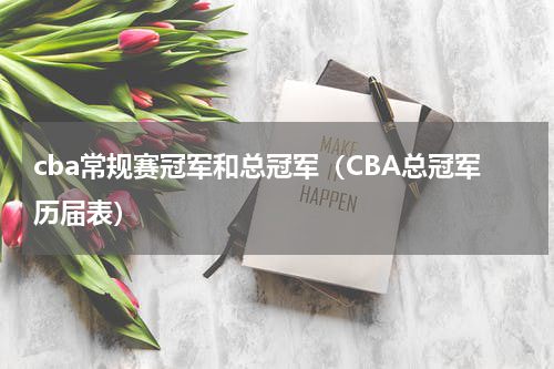 cba常规赛冠军和总冠军（CBA总冠军历届表）