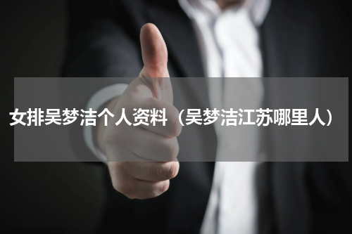 女排吴梦洁个人资料（吴梦洁江苏哪里人）