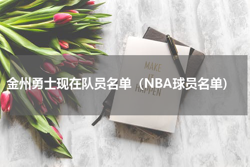 金州勇士现在队员名单（NBA球员名单）
