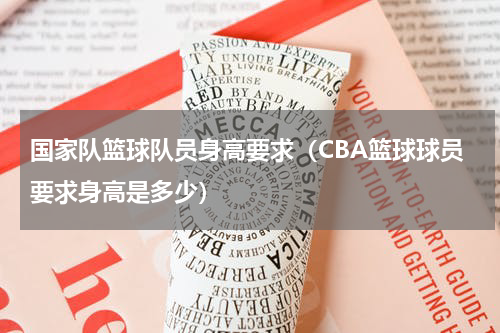 国家队篮球队员身高要求（CBA篮球球员要求身高是多少）