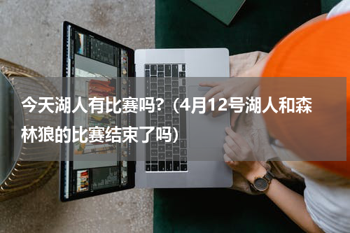 今天湖人有比赛吗?（4月12号湖人和森林狼的比赛结束了吗）