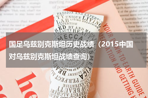 国足乌兹别克斯坦历史战绩（2015中国对乌兹别克斯坦战绩查询）