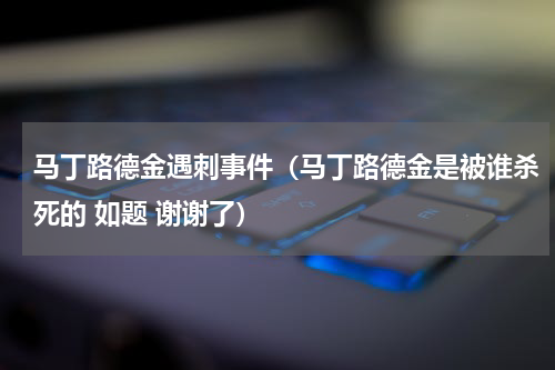 马丁路德金遇刺事件（马丁路德金是被谁杀死的 如题 谢谢了）