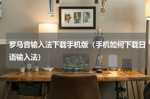 罗马音输入法下载手机版（手机如何下载日语输入法）