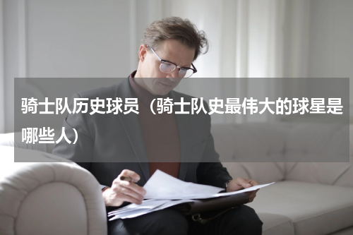 骑士队历史球员（骑士队史最伟大的球星是哪些人）