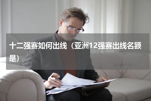 十二强赛如何出线（亚洲12强赛出线名额是）