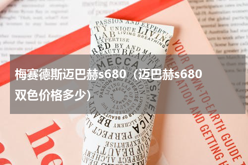 梅赛德斯迈巴赫s680（迈巴赫s680双色价格多少）