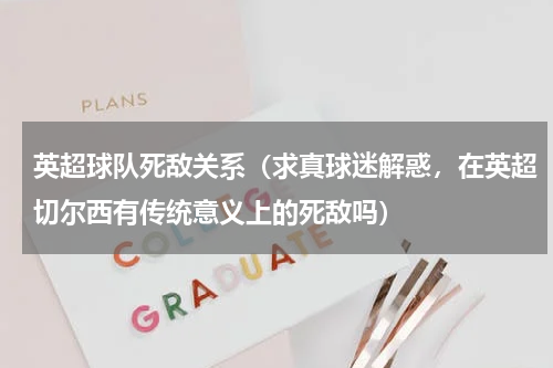 英超球队死敌关系（求真球迷解惑，在英超切尔西有传统意义上的死敌吗）