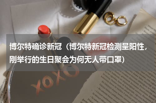 博尔特确诊新冠（博尔特新冠检测呈阳性，刚举行的生日聚会为何无人带口罩）