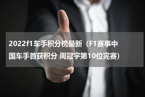 2022f1车手积分榜最新（F1赛事中国车手首获积分 周冠宇第10位完赛）