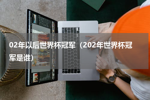 02年以后世界杯冠军（202年世界杯冠军是谁）