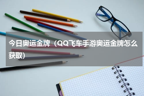 今日奥运金牌（QQ飞车手游奥运金牌怎么获取）