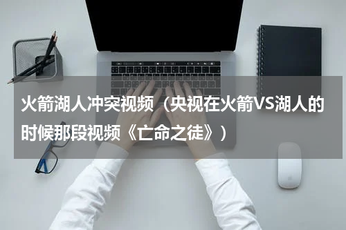火箭湖人冲突视频（央视在火箭VS湖人的时候那段视频《亡命之徒》）