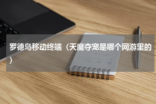 罗德岛移动终端（天魔夺宠是哪个网游里的）