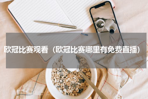 欧冠比赛观看（欧冠比赛哪里有免费直播）