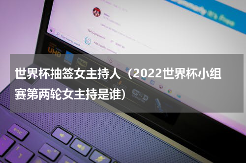 世界杯抽签女主持人（2022世界杯小组赛第两轮女主持是谁）