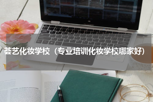 荟艺化妆学校（专业培训化妆学校哪家好）