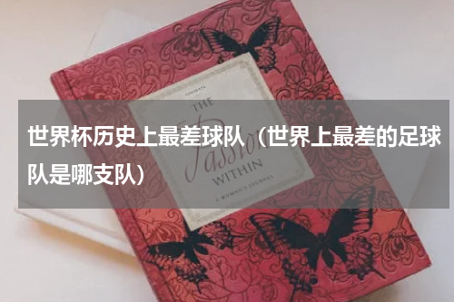 世界杯历史上最差球队（世界上最差的足球队是哪支队）
