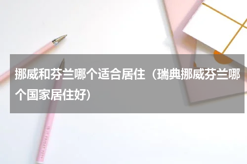 挪威和芬兰哪个适合居住（瑞典挪威芬兰哪个国家居住好）