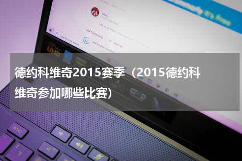 德约科维奇2015赛季（2015德约科维奇参加哪些比赛）