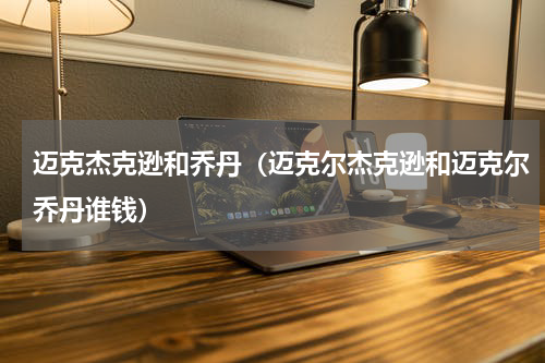 迈克杰克逊和乔丹（迈克尔杰克逊和迈克尔乔丹谁钱）