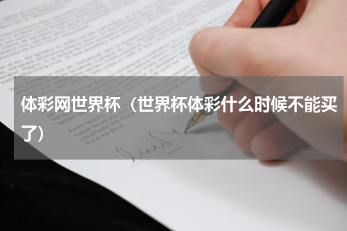 体彩网世界杯（世界杯体彩什么时候不能买了）